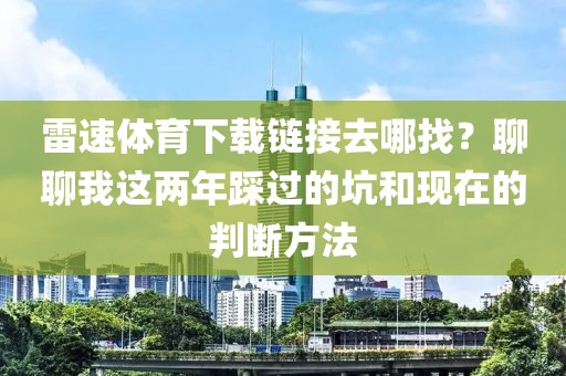 雷速体育下载链接去哪找？聊聊我这两年踩过的坑和现在的判断方法