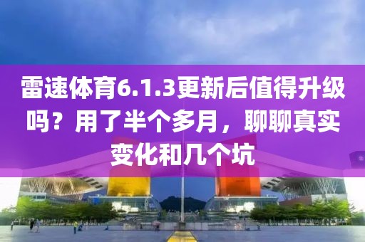 雷速体育6.1.3更新后值得升级吗？用了半个多月，聊聊真实变化和几个坑