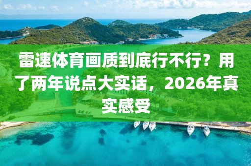 雷速体育画质到底行不行？用了两年说点大实话，2026年真实感受