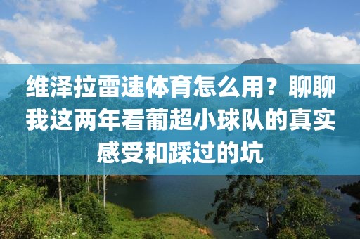 维泽拉雷速体育怎么用？聊聊我这两年看葡超小球队的真实感受和踩过的坑