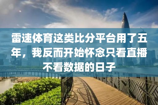 雷速体育这类比分平台用了五年,我反而开始怀念只看直播不看数据的日子