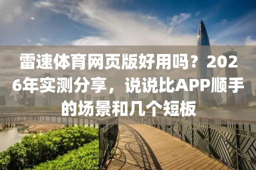 雷速体育网页版好用吗？2026年实测分享，说说比APP顺手的场景和几个短板