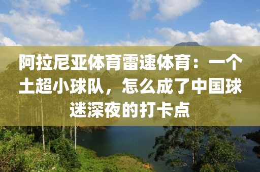 阿拉尼亚体育雷速体育:一个土超小球队,怎么成了中国球迷深夜的打卡点