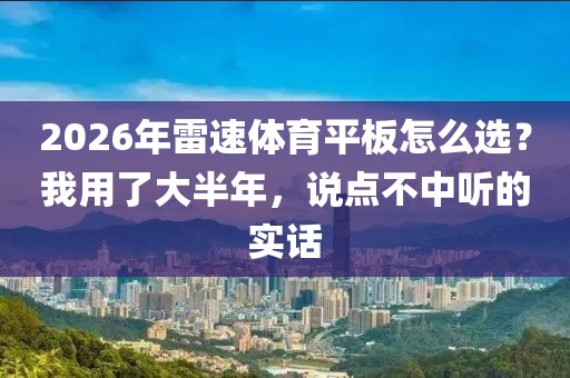 2026年雷速体育平板怎么选？我用了大半年，说点不中听的实话