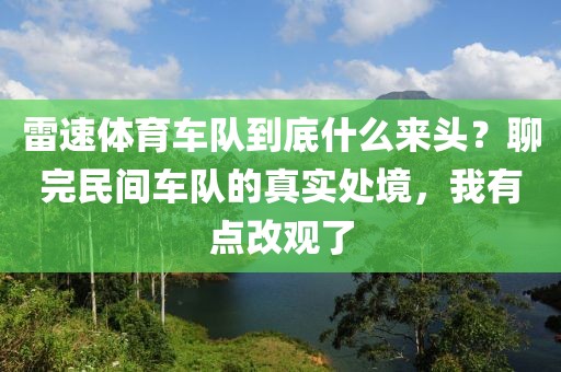 雷速体育车队到底什么来头？聊完民间车队的真实处境，我有点改观了