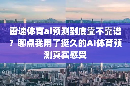 雷速体育ai预测到底靠不靠谱？聊点我用了挺久的AI体育预测真实感受