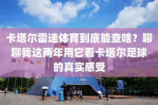 卡塔尔雷速体育到底能查啥？聊聊我这两年用它看卡塔尔足球的真实感受