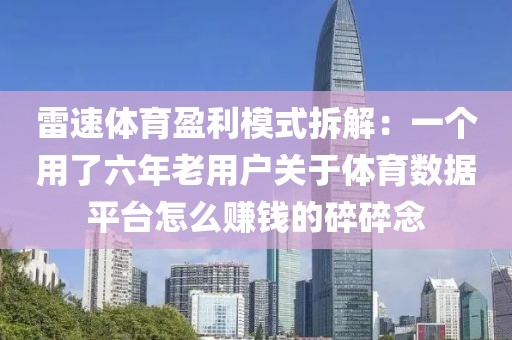 雷速体育盈利模式拆解:一个用了六年老用户关于体育数据平台怎么赚钱的碎碎念
