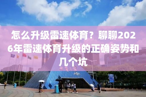 怎么升级雷速体育？聊聊2026年雷速体育升级的正确姿势和几个坑