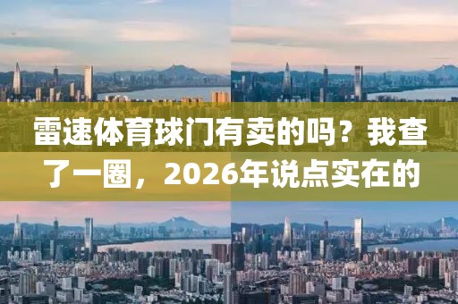 雷速体育球门有卖的吗？我查了一圈，2026年说点实在的