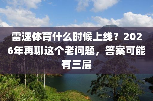 雷速体育什么时候上线？2026年再聊这个老问题，答案可能有三层