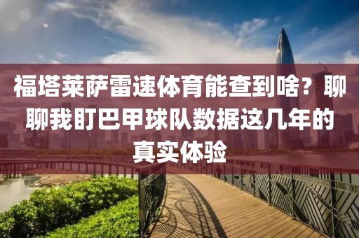 福塔莱萨雷速体育能查到啥?聊聊我盯巴甲球队数据这几年的真实体验
