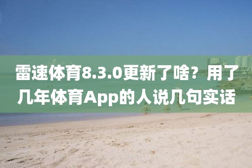 雷速体育8.3.0更新了啥？用了几年体育App的人说几句实话