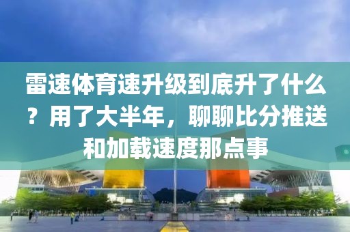 雷速体育速升级到底升了什么？用了大半年，聊聊比分推送和加载速度那点事