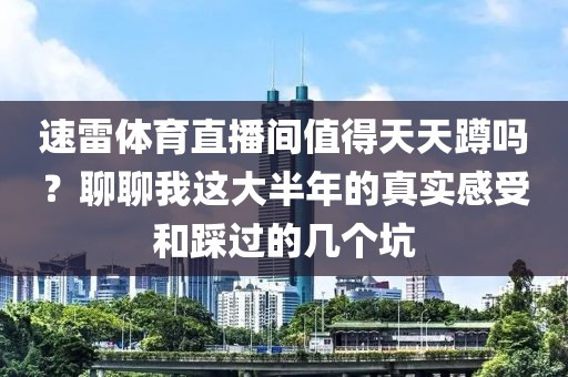 速雷体育直播间值得天天蹲吗？聊聊我这大半年的真实感受和踩过的几个坑