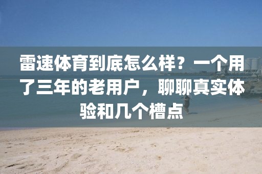 雷速体育到底怎么样？一个用了三年的老用户，聊聊真实体验和几个槽点