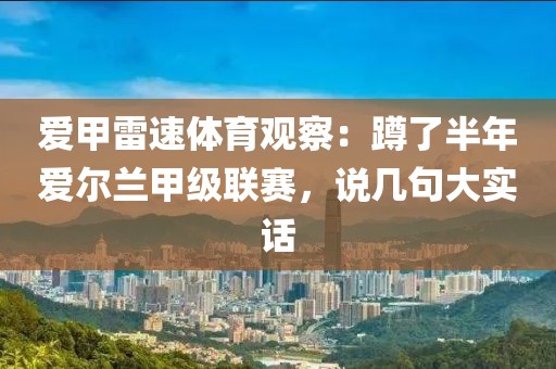 爱甲雷速体育观察：蹲了半年爱尔兰甲级联赛，说几句大实话