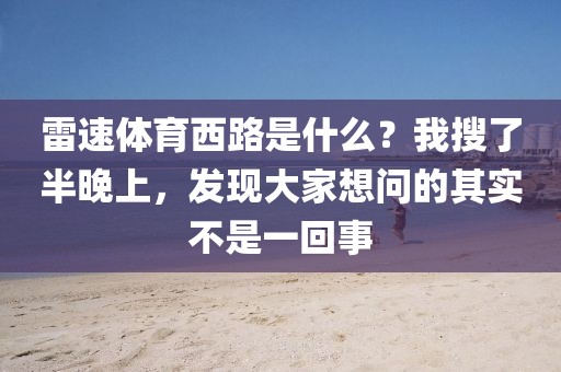 雷速体育西路是什么？我搜了半晚上，发现大家想问的其实不是一回事