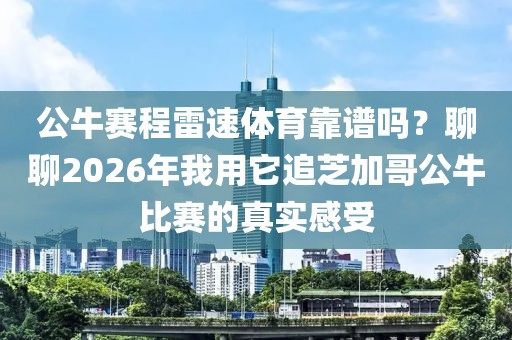 公牛赛程雷速体育靠谱吗？聊聊2026年我用它追芝加哥公牛比赛的真实感受