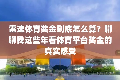 雷速体育奖金到底怎么算?聊聊我这些年看体育平台奖金的真实感受