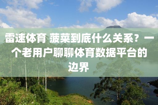 雷速体育 菠菜到底什么关系?一个老用户聊聊体育数据平台的边界