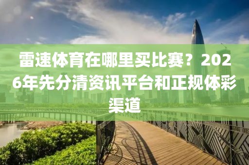 雷速体育在哪里买比赛?2026年先分清资讯平台和正规体彩渠道
