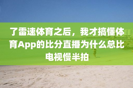了雷速体育之后，我才搞懂体育App的比分直播为什么总比电视慢半拍
