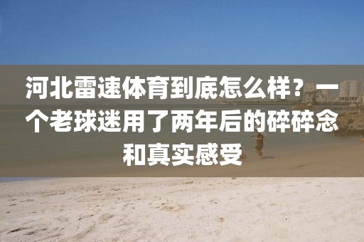 河北雷速体育到底怎么样?一个老球迷用了两年后的碎碎念和真实感受
