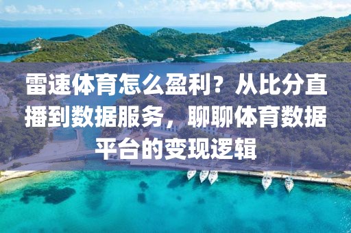 雷速体育怎么盈利？从比分直播到数据服务，聊聊体育数据平台的变现逻辑