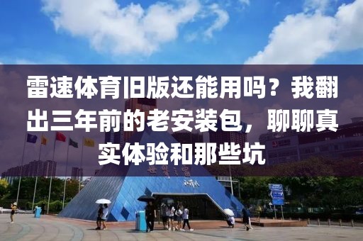 雷速体育旧版还能用吗?我翻出三年前的老安装包,聊聊真实体验和那些坑