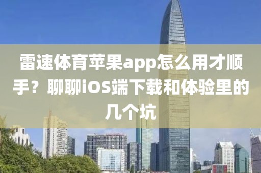 雷速体育苹果app怎么用才顺手？聊聊iOS端下载和体验里的几个坑