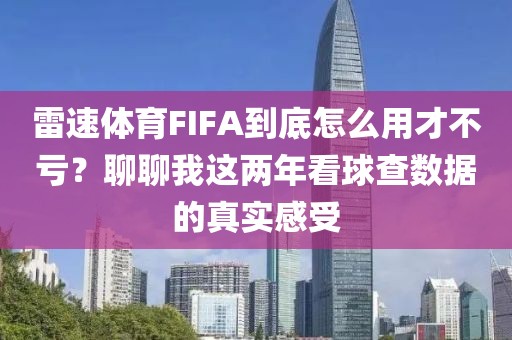 雷速体育FIFA到底怎么用才不亏?聊聊我这两年看球查数据的真实感受