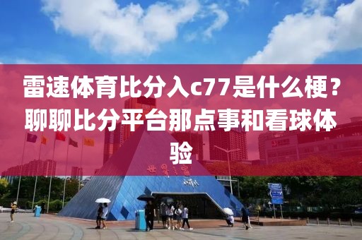 雷速体育比分入c77是什么梗？聊聊比分平台那点事和看球体验