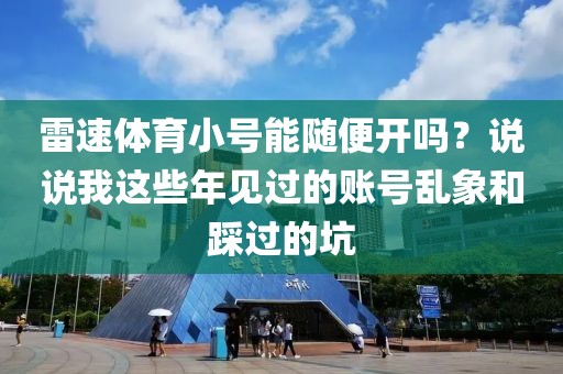 雷速体育小号能随便开吗？说说我这些年见过的账号乱象和踩过的坑