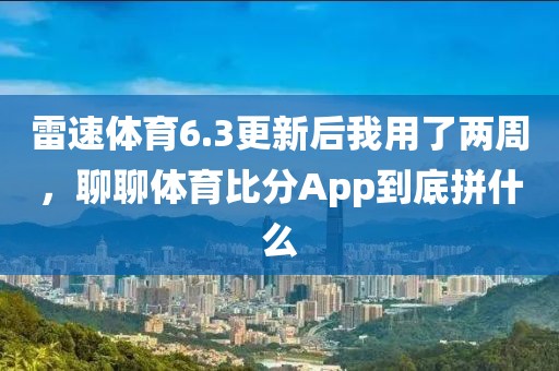 雷速体育6.3更新后我用了两周，聊聊体育比分App到底拼什么