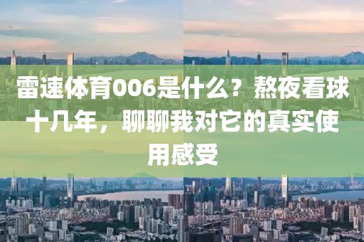 雷速体育006是什么？熬夜看球十几年，聊聊我对它的真实使用感受