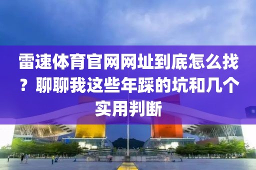 雷速体育官网网址到底怎么找？聊聊我这些年踩的坑和几个实用判断