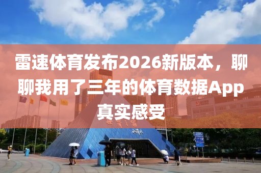 雷速体育发布2026新版本,聊聊我用了三年的体育数据App真实感受