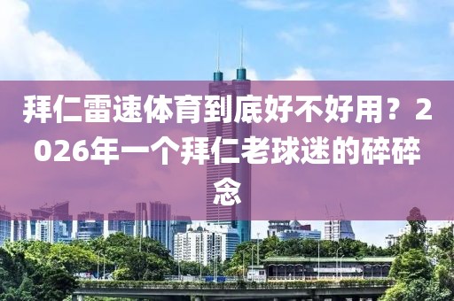 拜仁雷速体育到底好不好用?2026年一个拜仁老球迷的碎碎念