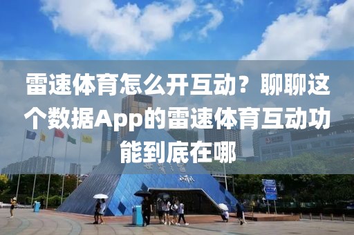 雷速体育怎么开互动?聊聊这个数据App的雷速体育互动功能到底在哪