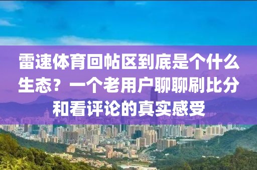 雷速体育回帖区到底是个什么生态？一个老用户聊聊刷比分和看评论的真实感受