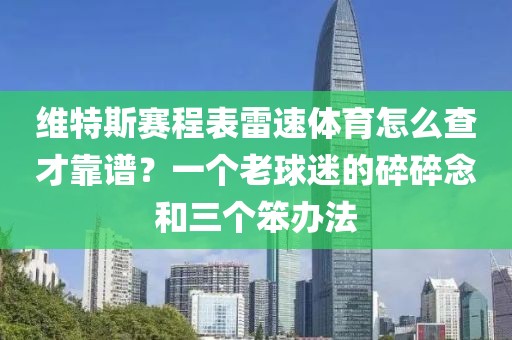 维特斯赛程表雷速体育怎么查才靠谱?一个老球迷的碎碎念和三个笨办法