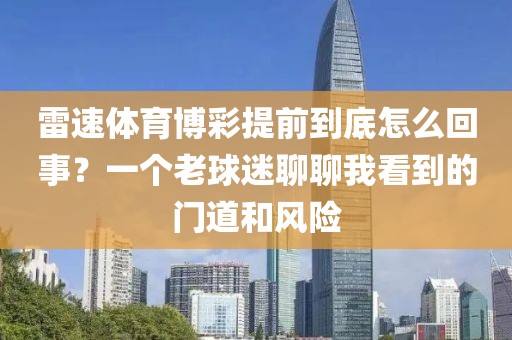 雷速体育博彩提前到底怎么回事？一个老球迷聊聊我看到的门道和风险