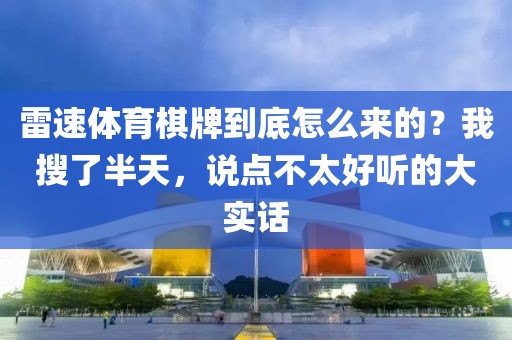 雷速体育棋牌到底怎么来的？我搜了半天，说点不太好听的大实话