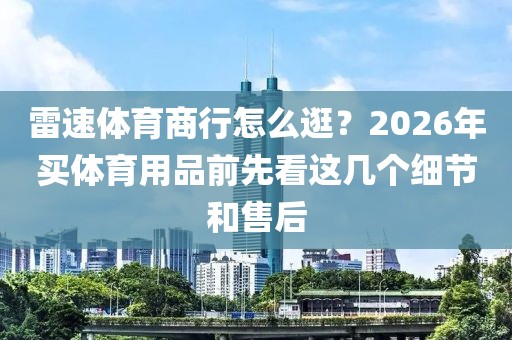 雷速体育商行怎么逛?2026年买体育用品前先看这几个细节和售后