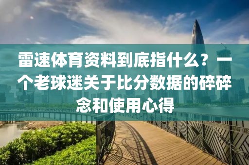 雷速体育资料到底指什么？一个老球迷关于比分数据的碎碎念和使用心得
