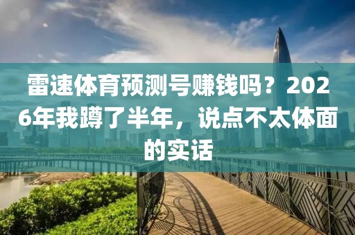 雷速体育预测号赚钱吗?2026年我蹲了半年,说点不太体面的实话