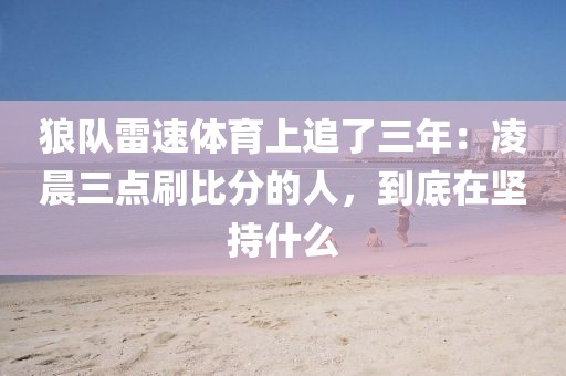 狼队雷速体育上追了三年：凌晨三点刷比分的人，到底在坚持什么