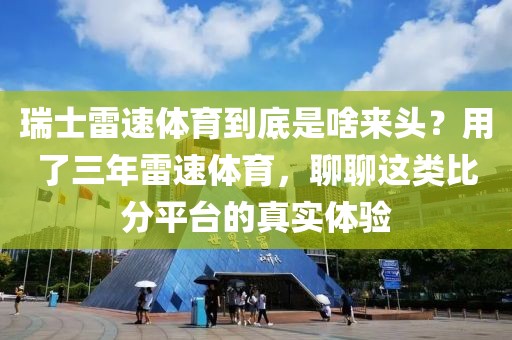 瑞士雷速体育到底是啥来头？用了三年雷速体育，聊聊这类比分平台的真实体验