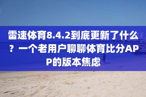 雷速体育8.4.2到底更新了什么?一个老用户聊聊体育比分APP的版本焦虑